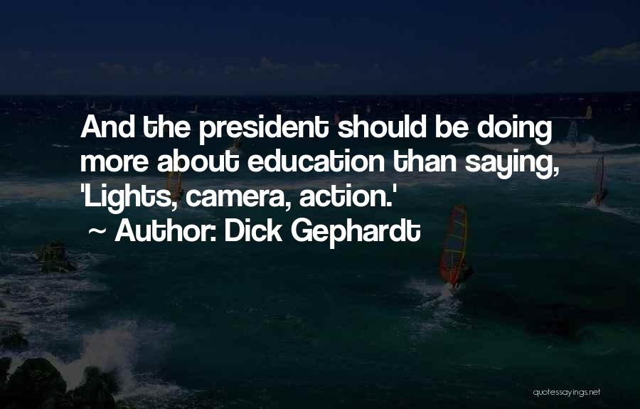 Dick Gephardt Quotes: And The President Should Be Doing More About Education Than Saying, 'lights, Camera, Action.'