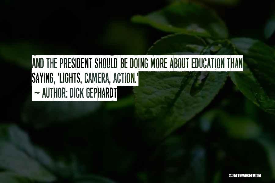Dick Gephardt Quotes: And The President Should Be Doing More About Education Than Saying, 'lights, Camera, Action.'