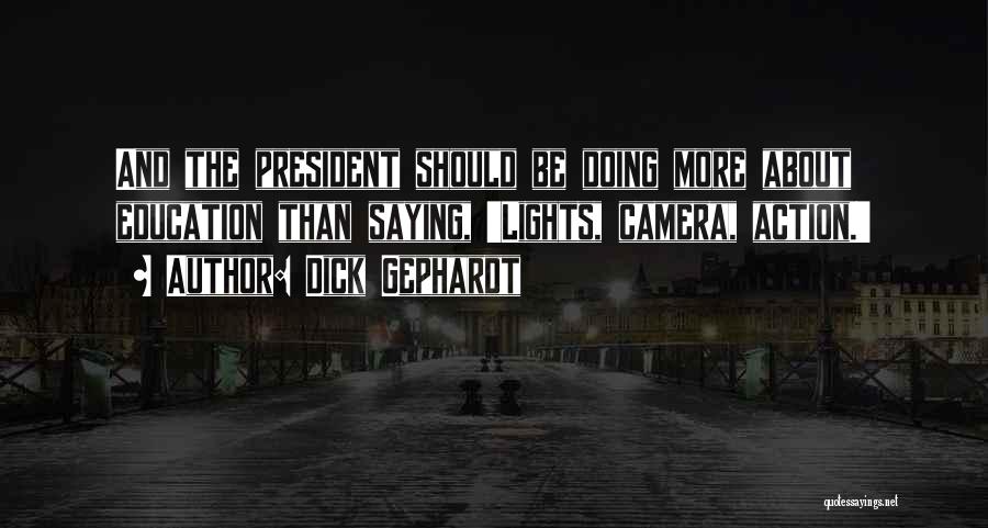 Dick Gephardt Quotes: And The President Should Be Doing More About Education Than Saying, 'lights, Camera, Action.'