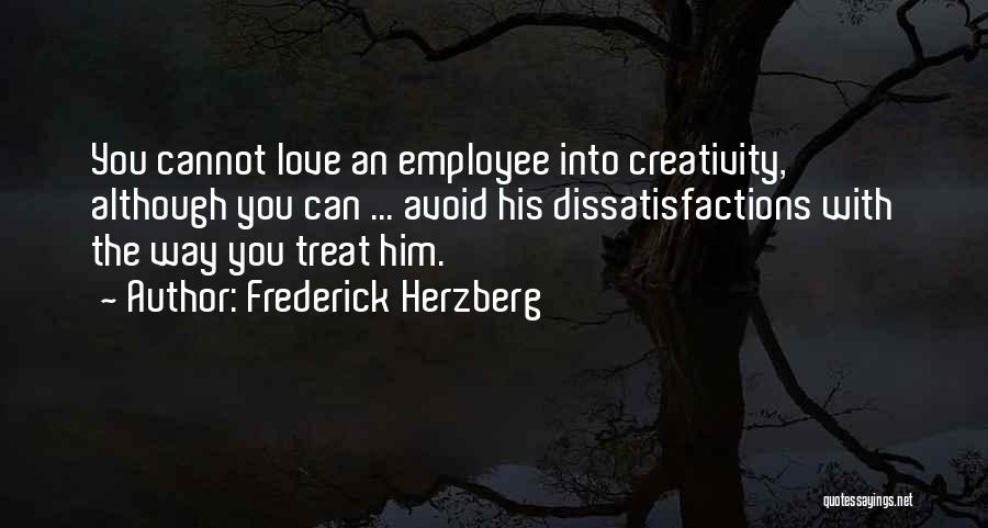 Frederick Herzberg Quotes: You Cannot Love An Employee Into Creativity, Although You Can ... Avoid His Dissatisfactions With The Way You Treat Him.