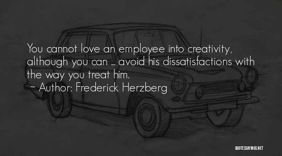 Frederick Herzberg Quotes: You Cannot Love An Employee Into Creativity, Although You Can ... Avoid His Dissatisfactions With The Way You Treat Him.