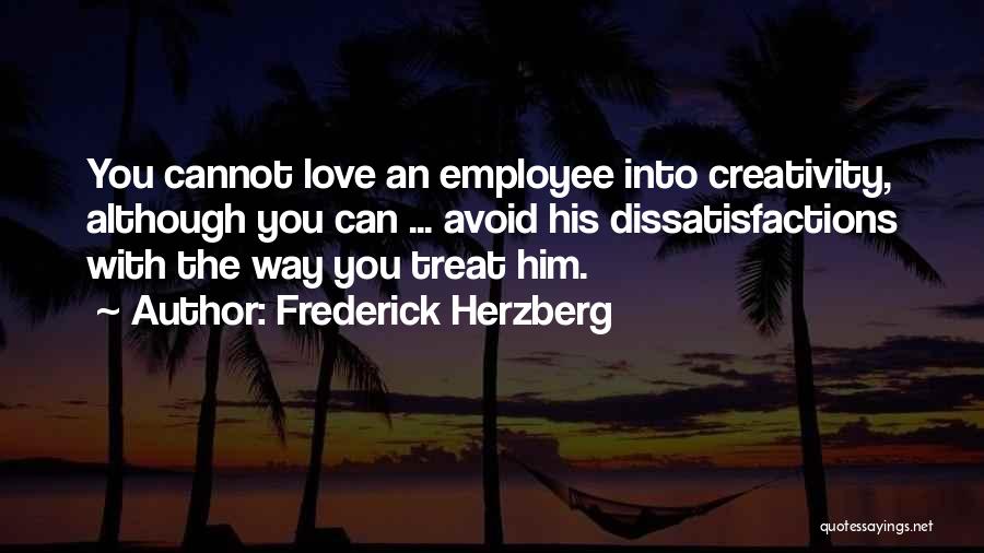 Frederick Herzberg Quotes: You Cannot Love An Employee Into Creativity, Although You Can ... Avoid His Dissatisfactions With The Way You Treat Him.