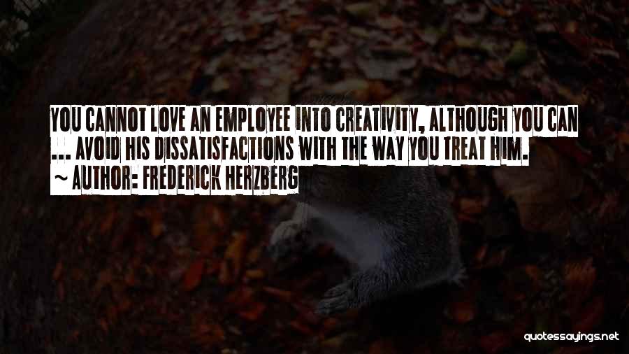 Frederick Herzberg Quotes: You Cannot Love An Employee Into Creativity, Although You Can ... Avoid His Dissatisfactions With The Way You Treat Him.