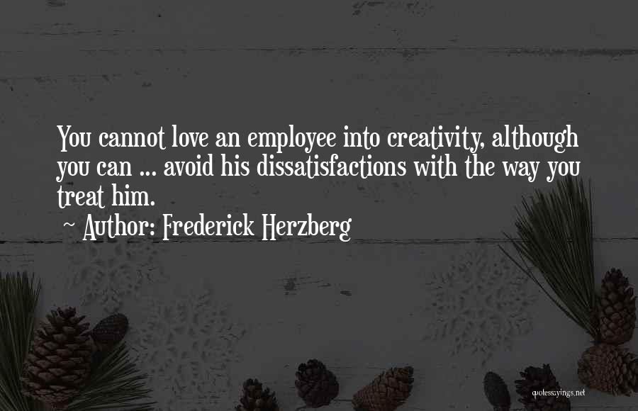 Frederick Herzberg Quotes: You Cannot Love An Employee Into Creativity, Although You Can ... Avoid His Dissatisfactions With The Way You Treat Him.