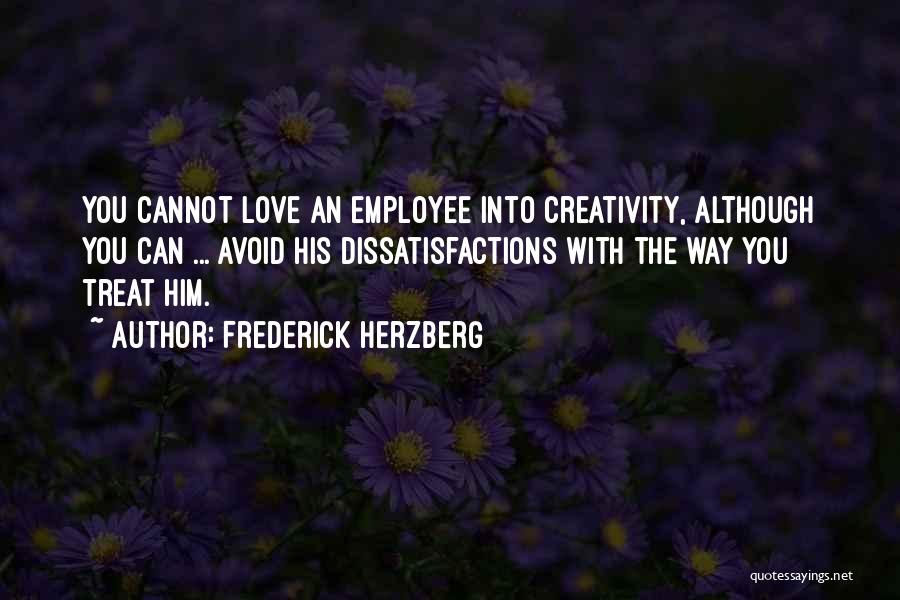Frederick Herzberg Quotes: You Cannot Love An Employee Into Creativity, Although You Can ... Avoid His Dissatisfactions With The Way You Treat Him.