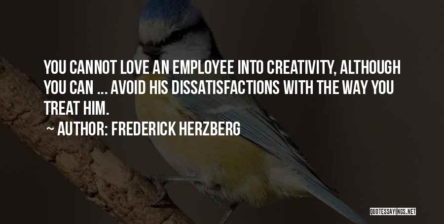Frederick Herzberg Quotes: You Cannot Love An Employee Into Creativity, Although You Can ... Avoid His Dissatisfactions With The Way You Treat Him.