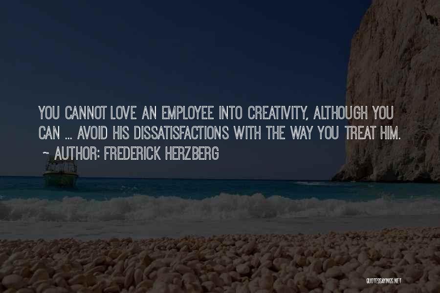 Frederick Herzberg Quotes: You Cannot Love An Employee Into Creativity, Although You Can ... Avoid His Dissatisfactions With The Way You Treat Him.