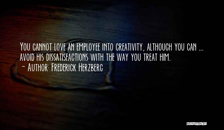 Frederick Herzberg Quotes: You Cannot Love An Employee Into Creativity, Although You Can ... Avoid His Dissatisfactions With The Way You Treat Him.