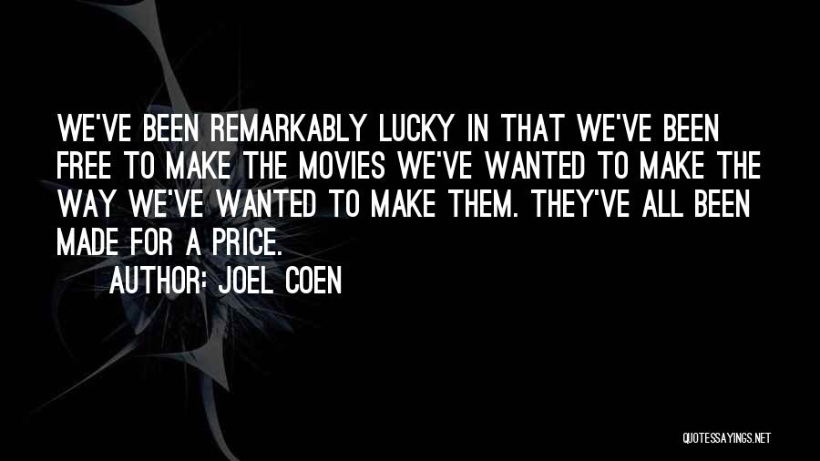Joel Coen Quotes: We've Been Remarkably Lucky In That We've Been Free To Make The Movies We've Wanted To Make The Way We've