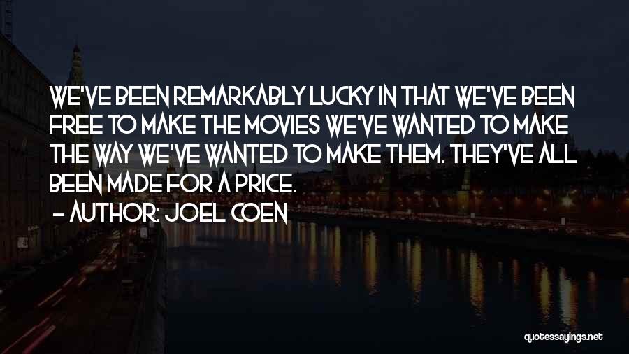 Joel Coen Quotes: We've Been Remarkably Lucky In That We've Been Free To Make The Movies We've Wanted To Make The Way We've