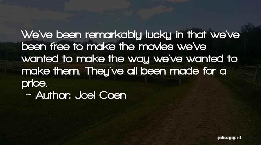 Joel Coen Quotes: We've Been Remarkably Lucky In That We've Been Free To Make The Movies We've Wanted To Make The Way We've