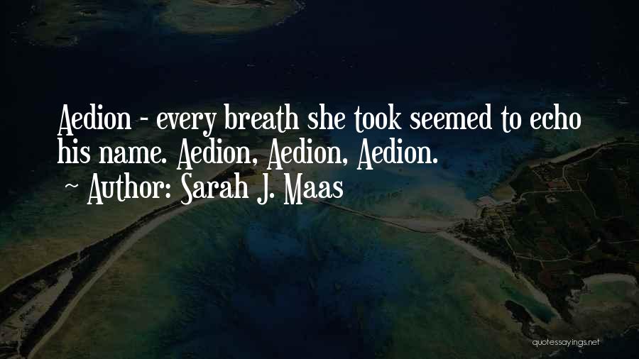 Sarah J. Maas Quotes: Aedion - Every Breath She Took Seemed To Echo His Name. Aedion, Aedion, Aedion.