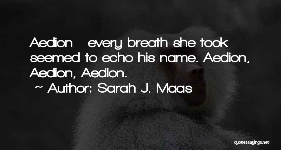 Sarah J. Maas Quotes: Aedion - Every Breath She Took Seemed To Echo His Name. Aedion, Aedion, Aedion.