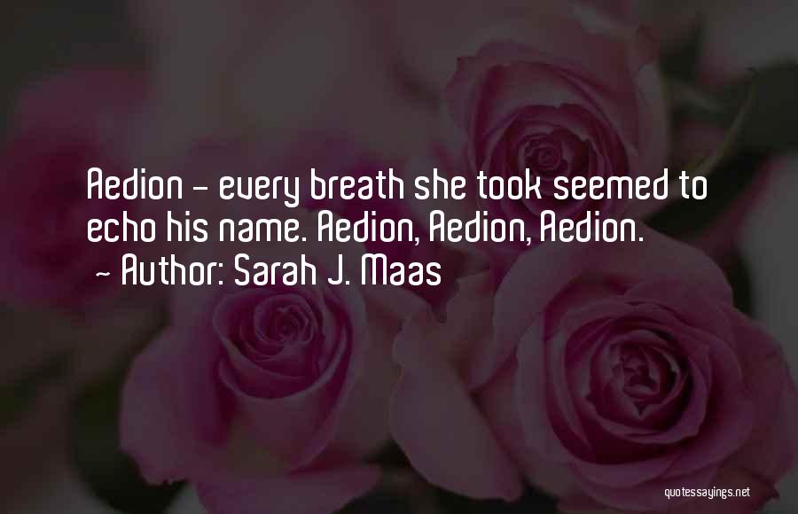 Sarah J. Maas Quotes: Aedion - Every Breath She Took Seemed To Echo His Name. Aedion, Aedion, Aedion.