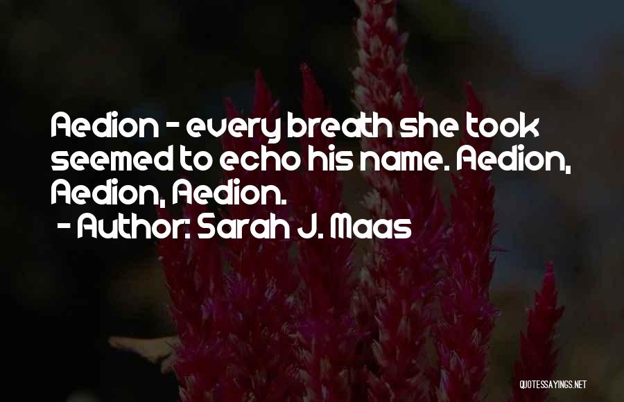 Sarah J. Maas Quotes: Aedion - Every Breath She Took Seemed To Echo His Name. Aedion, Aedion, Aedion.