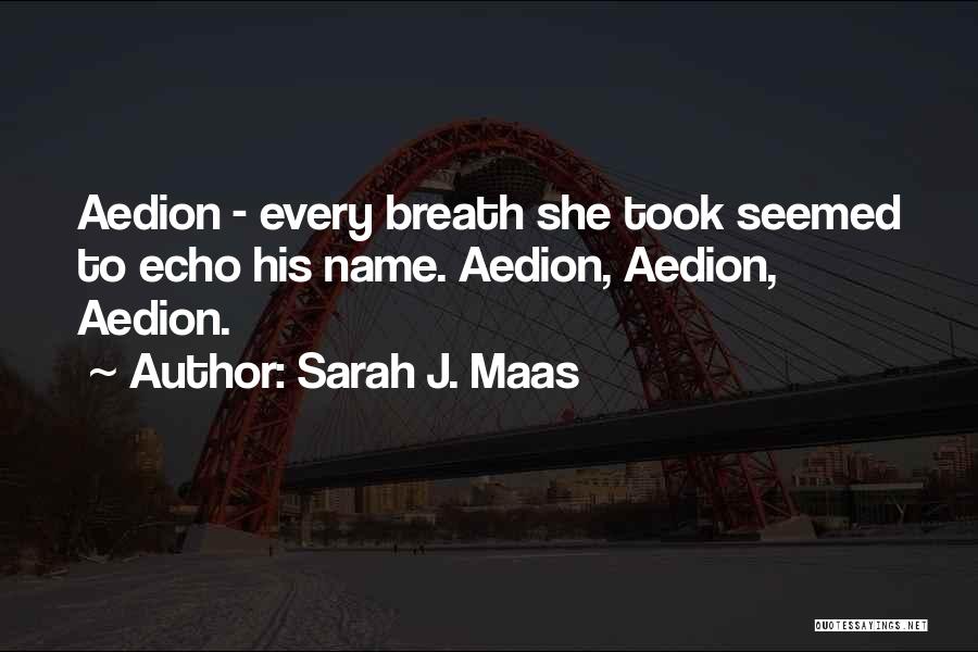 Sarah J. Maas Quotes: Aedion - Every Breath She Took Seemed To Echo His Name. Aedion, Aedion, Aedion.