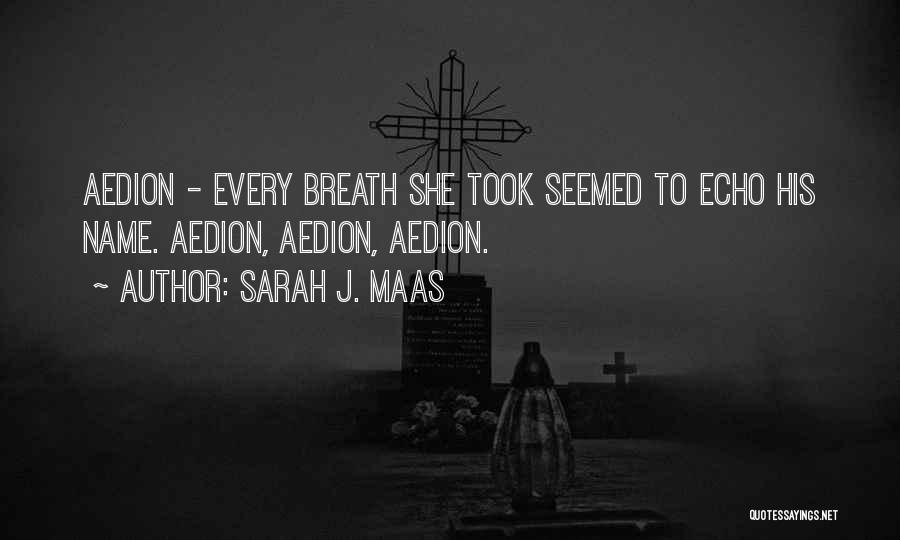 Sarah J. Maas Quotes: Aedion - Every Breath She Took Seemed To Echo His Name. Aedion, Aedion, Aedion.
