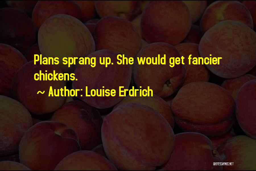 Louise Erdrich Quotes: Plans Sprang Up. She Would Get Fancier Chickens.