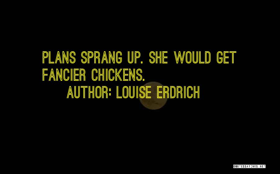 Louise Erdrich Quotes: Plans Sprang Up. She Would Get Fancier Chickens.