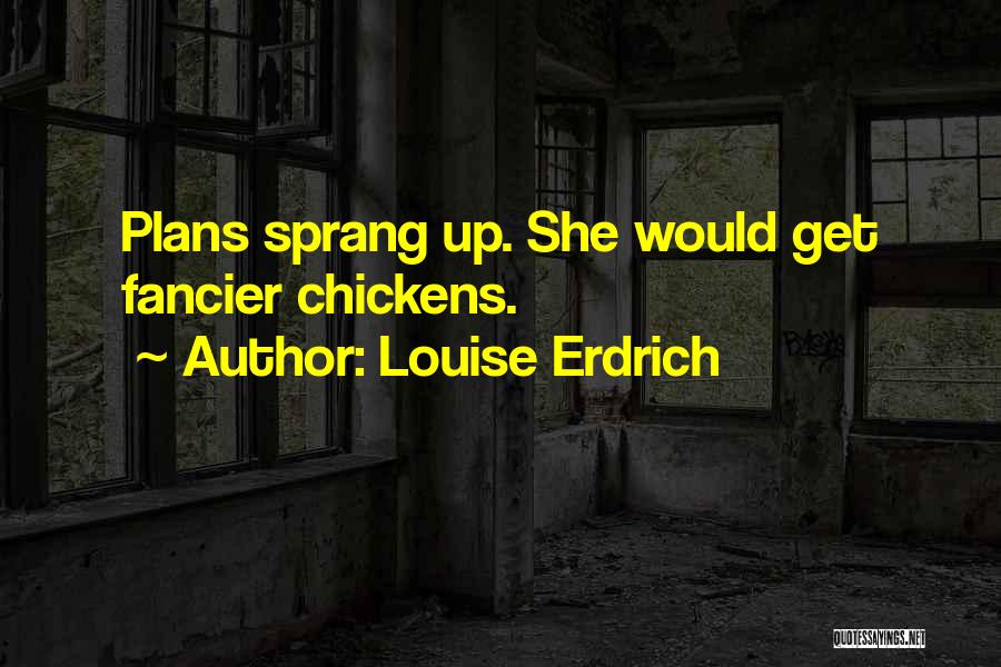 Louise Erdrich Quotes: Plans Sprang Up. She Would Get Fancier Chickens.