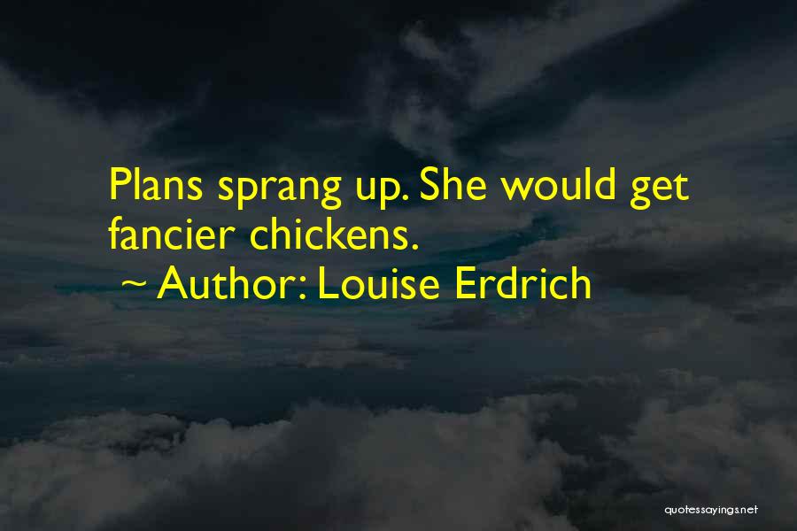 Louise Erdrich Quotes: Plans Sprang Up. She Would Get Fancier Chickens.