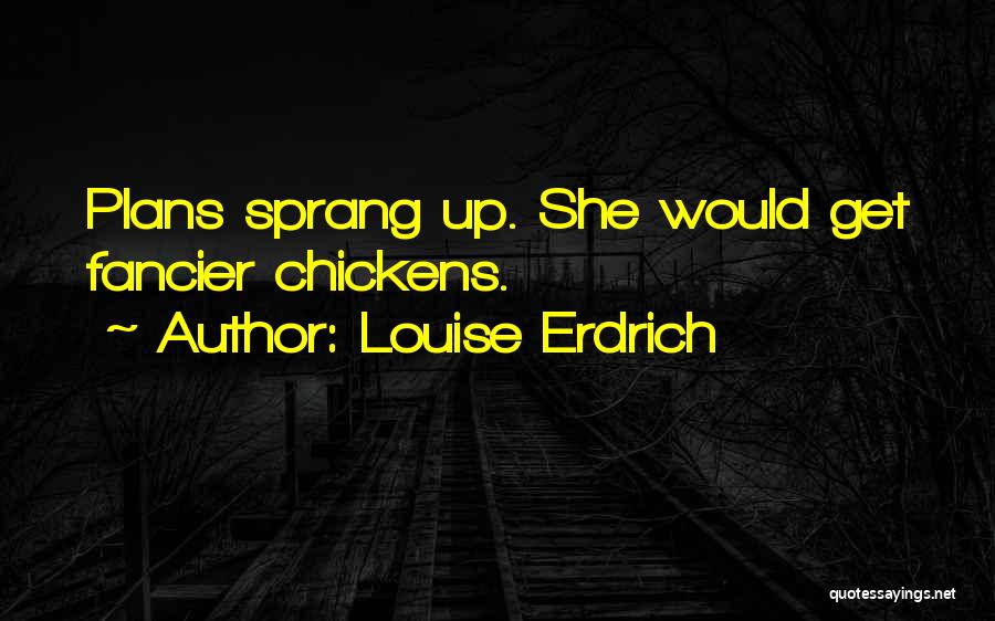 Louise Erdrich Quotes: Plans Sprang Up. She Would Get Fancier Chickens.