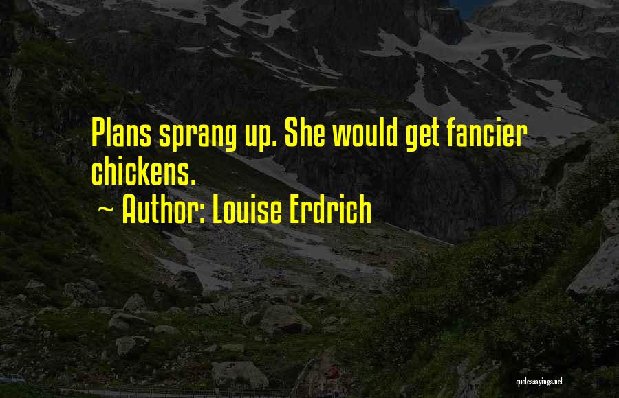 Louise Erdrich Quotes: Plans Sprang Up. She Would Get Fancier Chickens.
