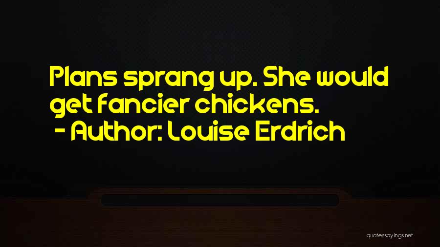 Louise Erdrich Quotes: Plans Sprang Up. She Would Get Fancier Chickens.