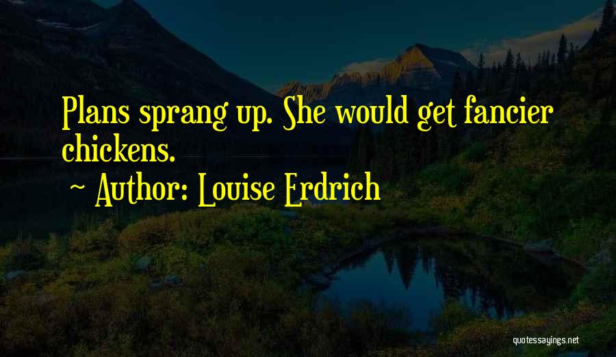 Louise Erdrich Quotes: Plans Sprang Up. She Would Get Fancier Chickens.
