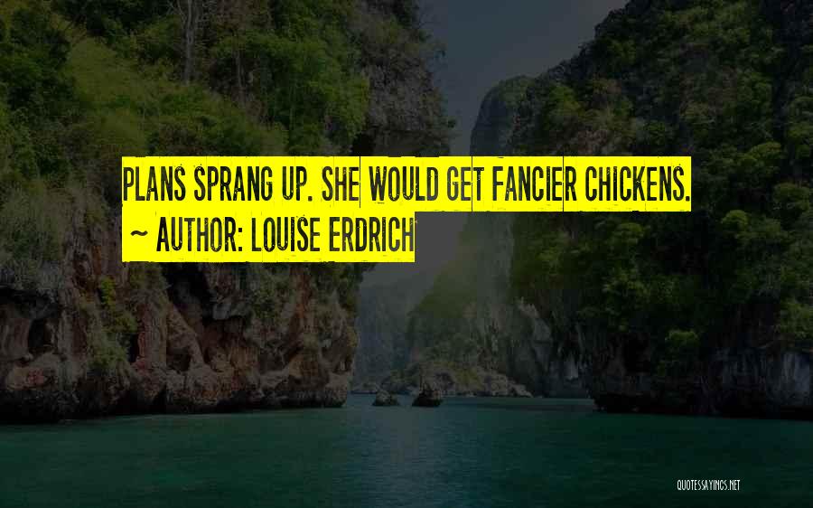 Louise Erdrich Quotes: Plans Sprang Up. She Would Get Fancier Chickens.