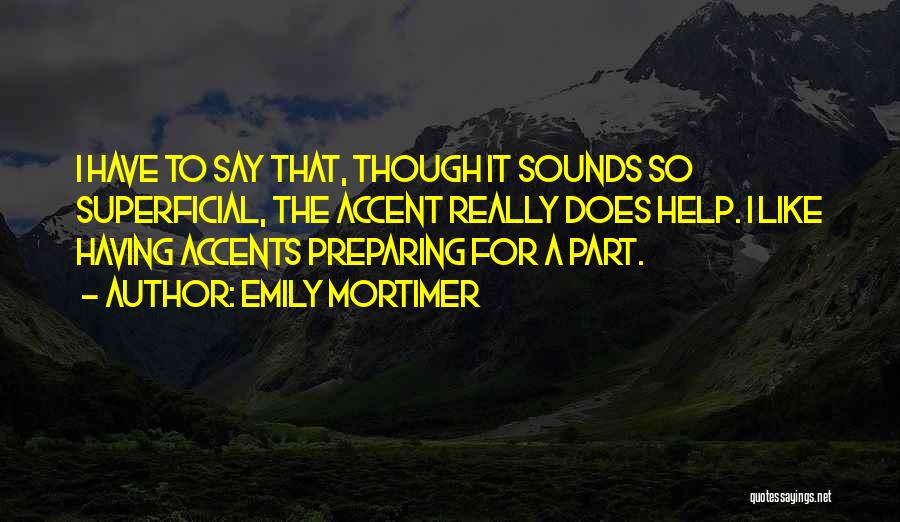 Emily Mortimer Quotes: I Have To Say That, Though It Sounds So Superficial, The Accent Really Does Help. I Like Having Accents Preparing