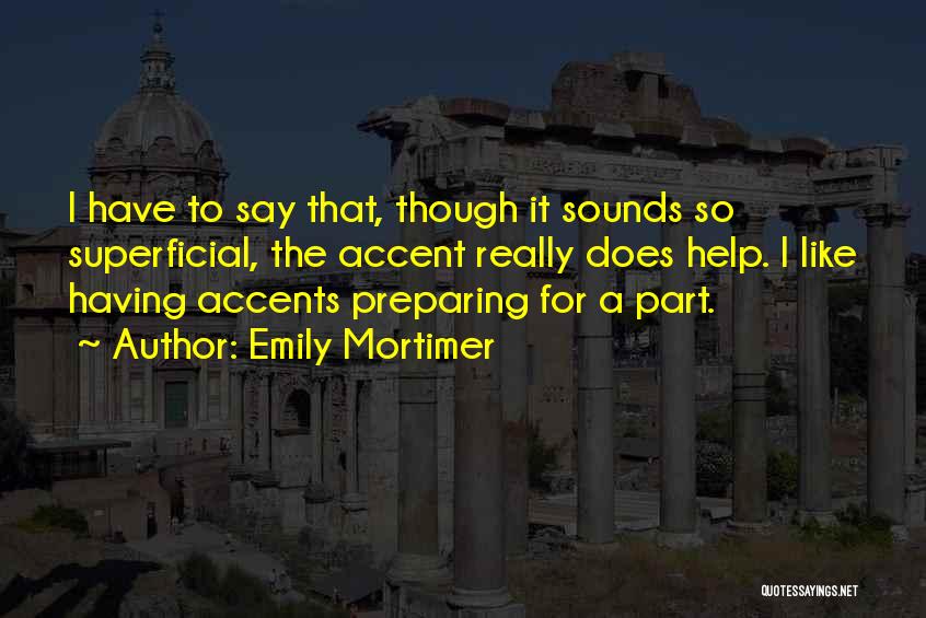 Emily Mortimer Quotes: I Have To Say That, Though It Sounds So Superficial, The Accent Really Does Help. I Like Having Accents Preparing