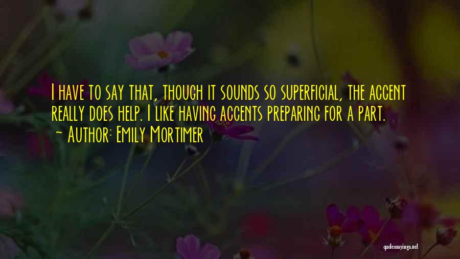 Emily Mortimer Quotes: I Have To Say That, Though It Sounds So Superficial, The Accent Really Does Help. I Like Having Accents Preparing
