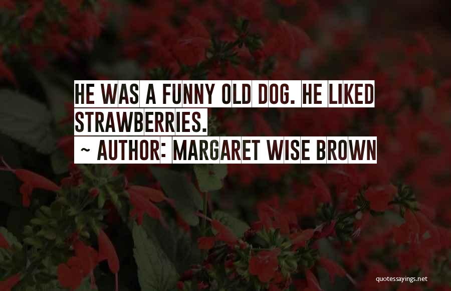 Margaret Wise Brown Quotes: He Was A Funny Old Dog. He Liked Strawberries.