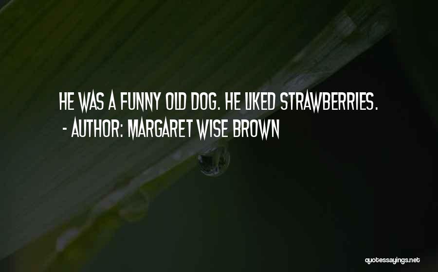 Margaret Wise Brown Quotes: He Was A Funny Old Dog. He Liked Strawberries.