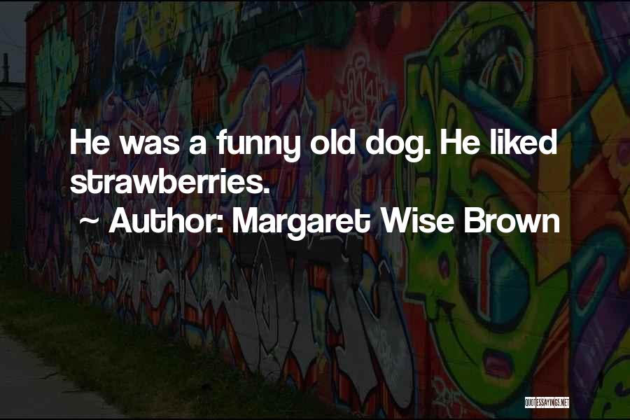 Margaret Wise Brown Quotes: He Was A Funny Old Dog. He Liked Strawberries.