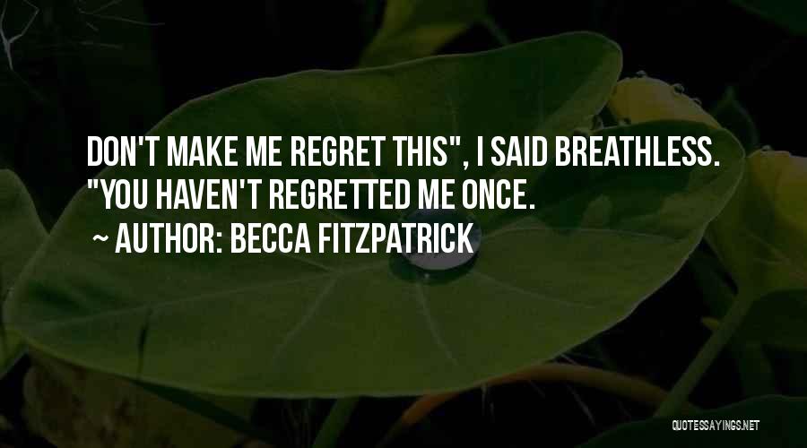 Becca Fitzpatrick Quotes: Don't Make Me Regret This, I Said Breathless. You Haven't Regretted Me Once.