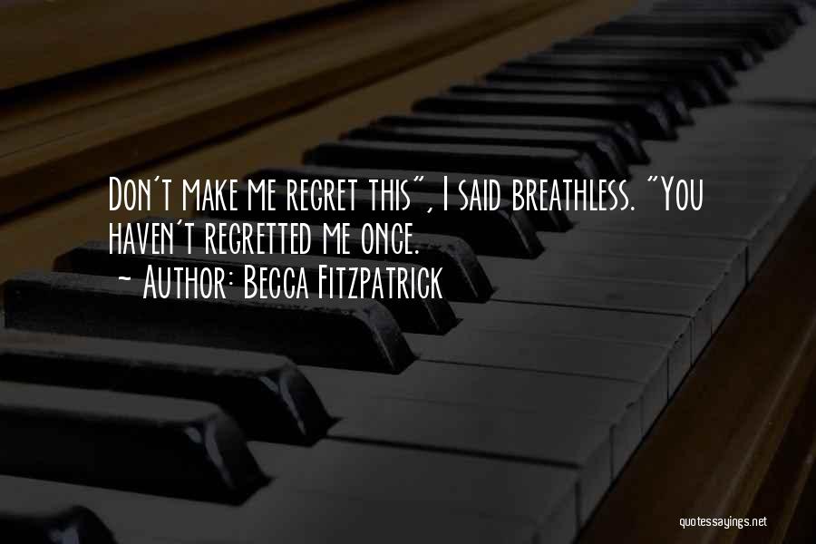 Becca Fitzpatrick Quotes: Don't Make Me Regret This, I Said Breathless. You Haven't Regretted Me Once.