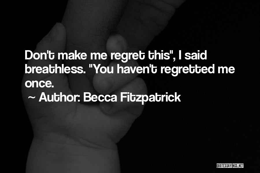 Becca Fitzpatrick Quotes: Don't Make Me Regret This, I Said Breathless. You Haven't Regretted Me Once.