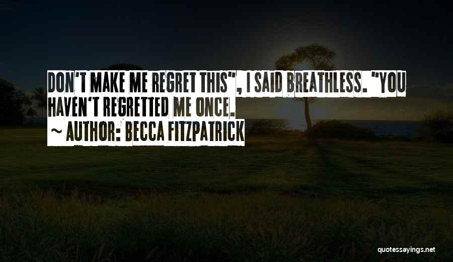 Becca Fitzpatrick Quotes: Don't Make Me Regret This, I Said Breathless. You Haven't Regretted Me Once.