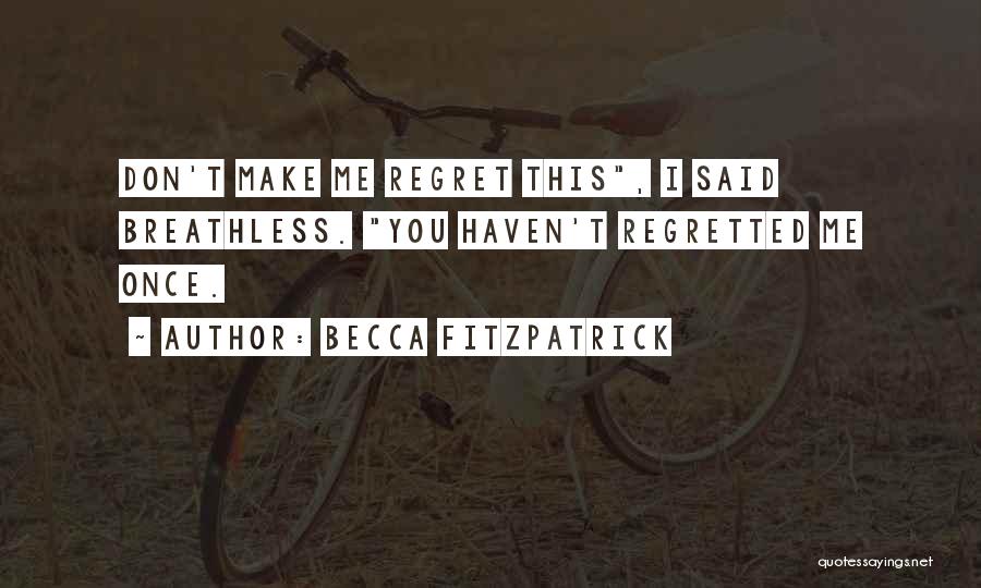 Becca Fitzpatrick Quotes: Don't Make Me Regret This, I Said Breathless. You Haven't Regretted Me Once.