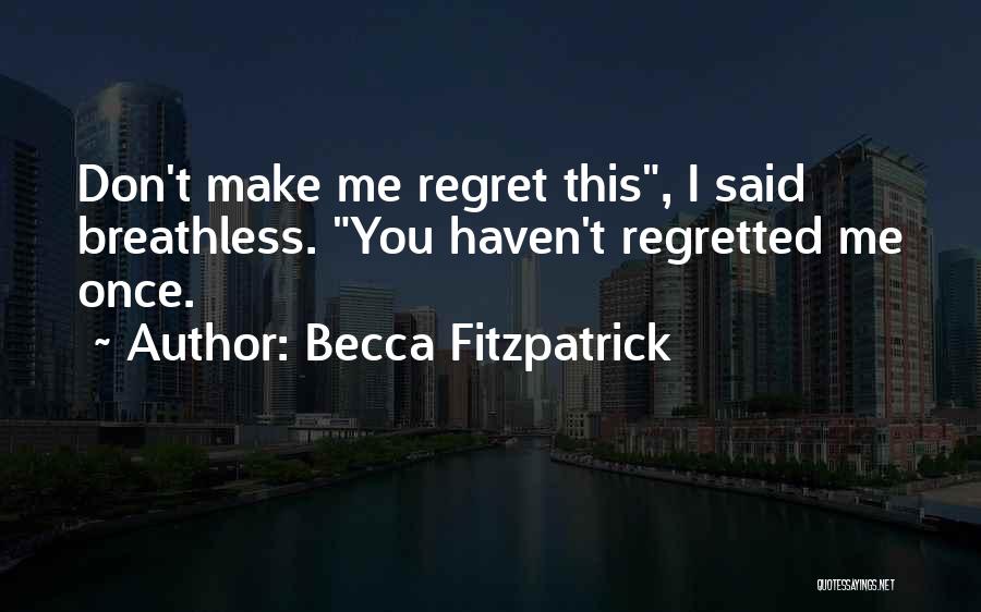 Becca Fitzpatrick Quotes: Don't Make Me Regret This, I Said Breathless. You Haven't Regretted Me Once.