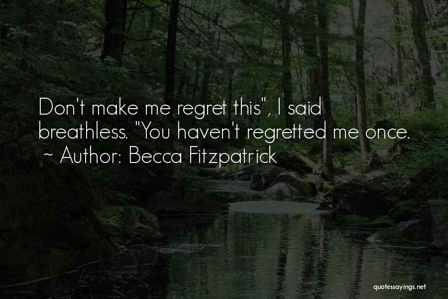 Becca Fitzpatrick Quotes: Don't Make Me Regret This, I Said Breathless. You Haven't Regretted Me Once.