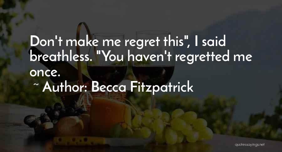 Becca Fitzpatrick Quotes: Don't Make Me Regret This, I Said Breathless. You Haven't Regretted Me Once.