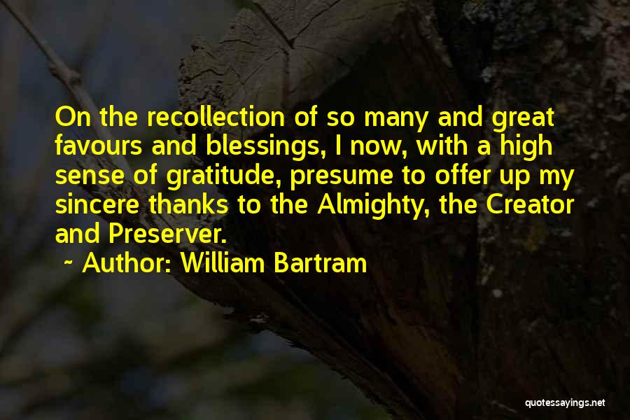 William Bartram Quotes: On The Recollection Of So Many And Great Favours And Blessings, I Now, With A High Sense Of Gratitude, Presume