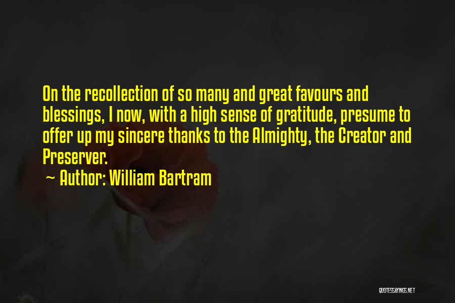 William Bartram Quotes: On The Recollection Of So Many And Great Favours And Blessings, I Now, With A High Sense Of Gratitude, Presume