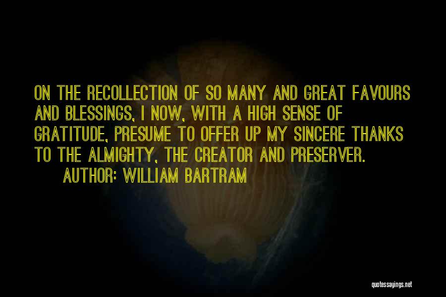 William Bartram Quotes: On The Recollection Of So Many And Great Favours And Blessings, I Now, With A High Sense Of Gratitude, Presume