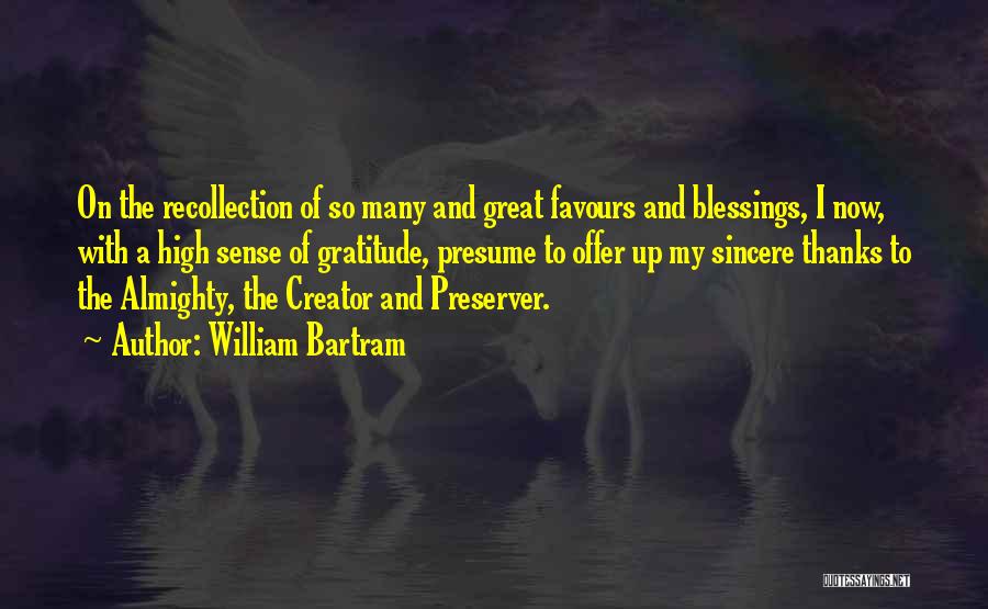 William Bartram Quotes: On The Recollection Of So Many And Great Favours And Blessings, I Now, With A High Sense Of Gratitude, Presume