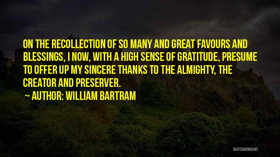 William Bartram Quotes: On The Recollection Of So Many And Great Favours And Blessings, I Now, With A High Sense Of Gratitude, Presume