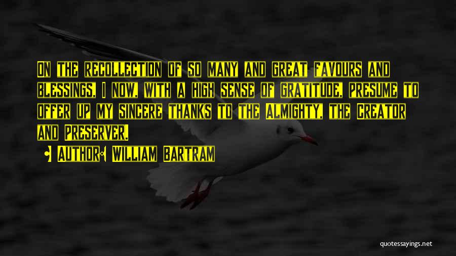 William Bartram Quotes: On The Recollection Of So Many And Great Favours And Blessings, I Now, With A High Sense Of Gratitude, Presume